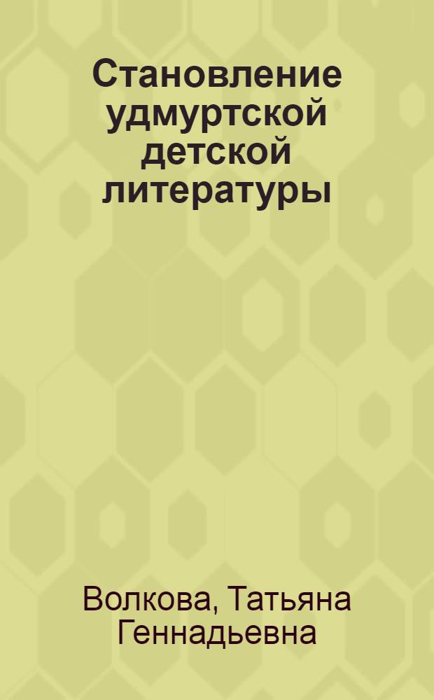 Становление удмуртской детской литературы : автореф. дис. на соиск. учен. степ. к.филол.н. : спец. 10.01.02