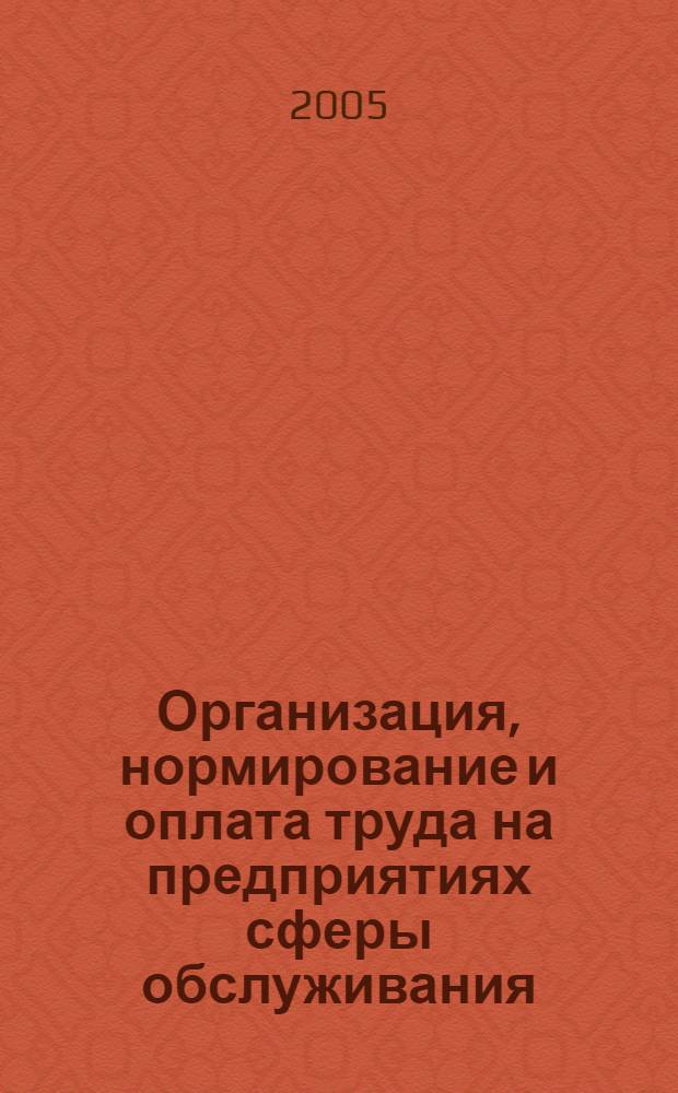Организация, нормирование и оплата труда на предприятиях сферы обслуживания : учебное пособие : для студентов, обучающихся по специальности 080502 "Экономика и упр. на предприятии сферы обслуж."