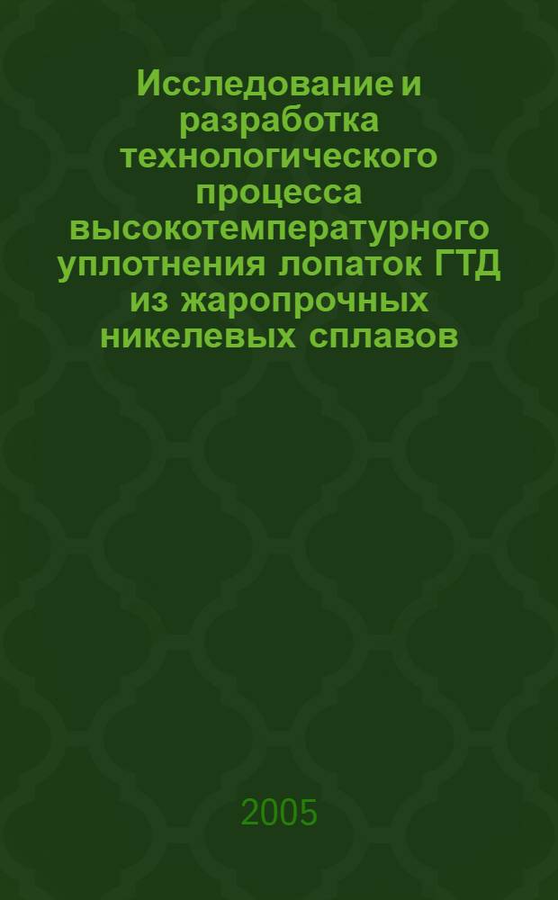 Исследование и разработка технологического процесса высокотемпературного уплотнения лопаток ГТД из жаропрочных никелевых сплавов : автореф. дис. на соиск. учен. степ. канд. техн. наук : специальность 05.07.05 <Тепловые, электроракет. двигатели и энергоустановки летат. аппаратов>