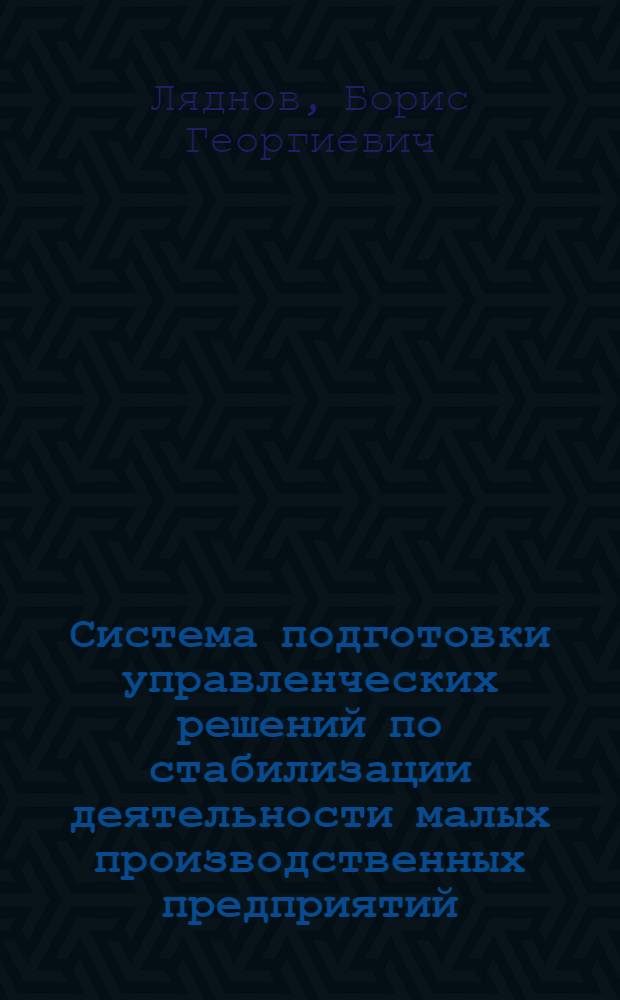 Система подготовки управленческих решений по стабилизации деятельности малых производственных предприятий : автореф. дис. на соиск. учен. степ. к.э.н. : спец. 08.00.05