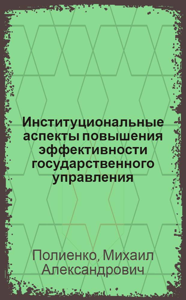 Институциональные аспекты повышения эффективности государственного управления : автореф. дис. на соиск. учен. степ. канд. экон. наук : специальность 08.00.05 <Экономика и упр. нар. хоз-вом>
