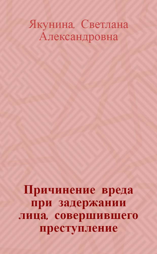 Причинение вреда при задержании лица, совершившего преступление : автореф. дис. на соиск. учен. степ. канд. юрид. наук : специальность 12.00.08 <Уголов. право и криминология; уголов.-исполнит. право>