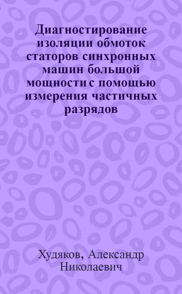 Диагностирование изоляции обмоток статоров синхронных машин большой мощности с помощью измерения частичных разрядов : автореф. дис. на соиск. учен. степ. канд. техн. наук : специальность 05.09.01 <Электромеханика и электр. аппараты>