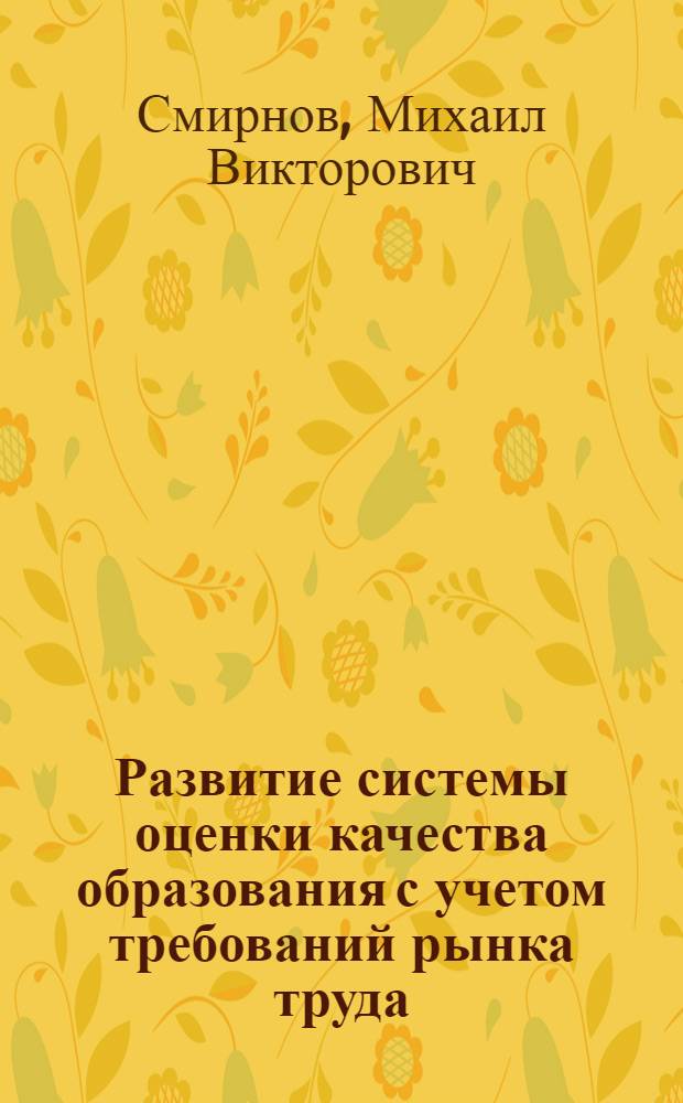 Развитие системы оценки качества образования с учетом требований рынка труда : автореф. дис. на соиск. учен. степ. к.э.н. : спец. 08.00.05