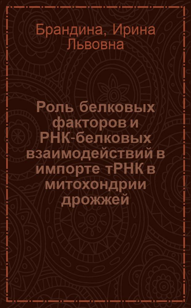 Роль белковых факторов и РНК-белковых взаимодействий в импорте тРНК в митохондрии дрожжей : автореф. дис. на соиск. учен. степ. к.б.н. : спец. 03.00.03