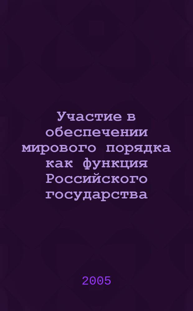 Участие в обеспечении мирового порядка как функция Российского государства : автореф. дис. на соиск. учен. степ. к.ю.н. : спец. 12.00.01