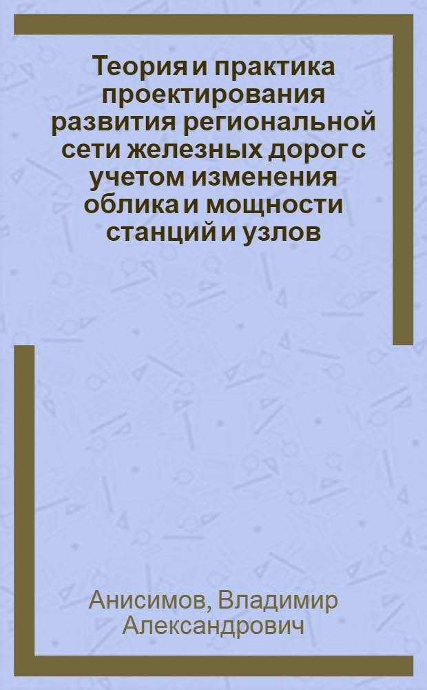 Теория и практика проектирования развития региональной сети железных дорог с учетом изменения облика и мощности станций и узлов : автореф. дис. на соиск. учен. степ. д.т.н. : спец. 05.22.06