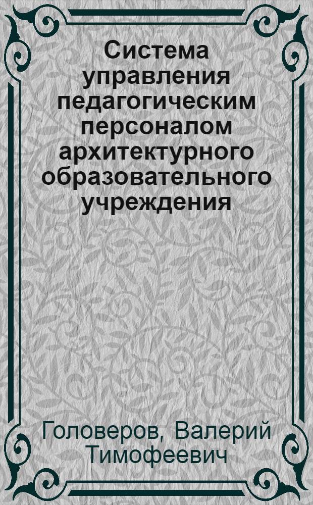Система управления педагогическим персоналом архитектурного образовательного учреждения : автореф. дис. на соиск. учен. степ. к.п.н. : спец. 13.00.01