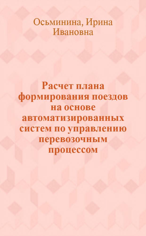 Расчет плана формирования поездов на основе автоматизированных систем по управлению перевозочным процессом : автореф. дис. на соиск. учен. степ. канд. техн. наук : специальность 05.22.08 <Упр. процессами перевозок>