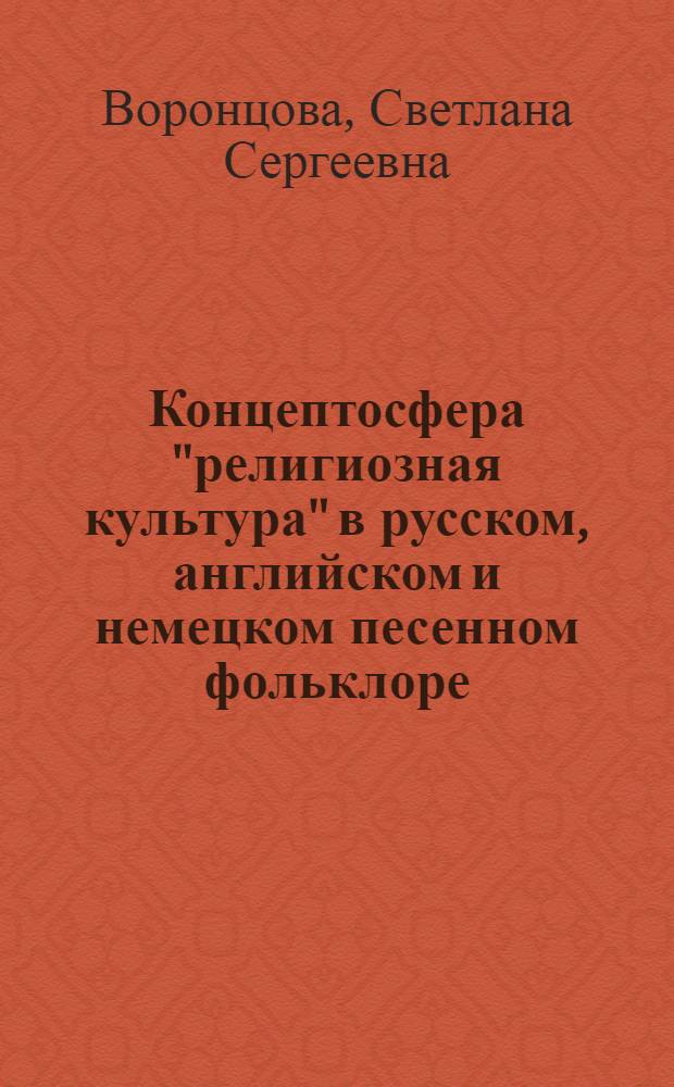 Концептосфера "религиозная культура" в русском, английском и немецком песенном фольклоре (кросскультурный анализ) : автореф. дис. на соиск. учен. степ. канд. филол. наук : специальность 10.02.01 <Рус. яз.> : специальность 10.02.19 <Теория яз.>