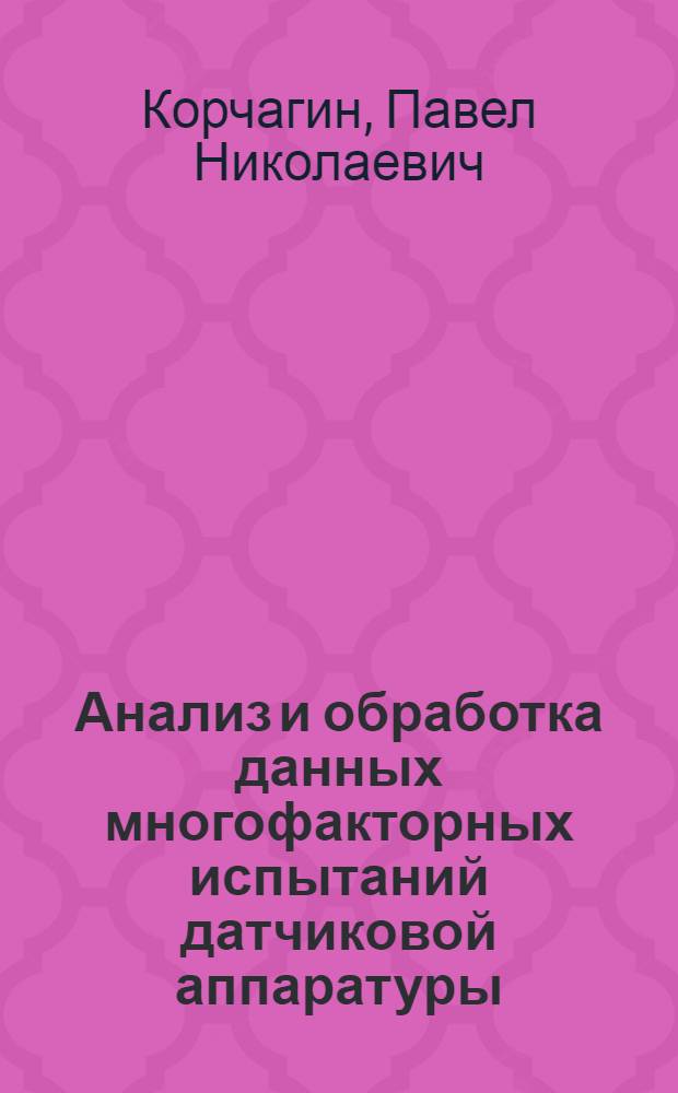 Анализ и обработка данных многофакторных испытаний датчиковой аппаратуры : автореф. дис. на соиск. учен. степ. канд. техн. наук : специальность 05.11.16 <Информ.-измерит. и управляющие системы>