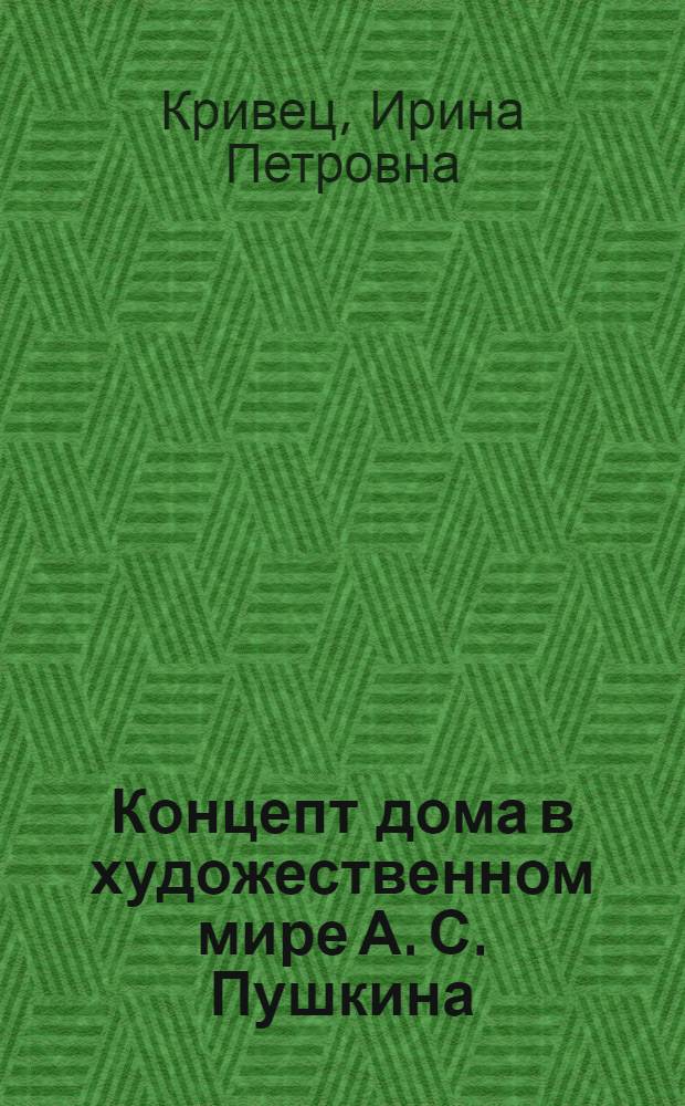 Концепт дома в художественном мире А. С. Пушкина : автореф. дис. на соиск. учен. степ. к.филол.н. : спец. 10.01.01