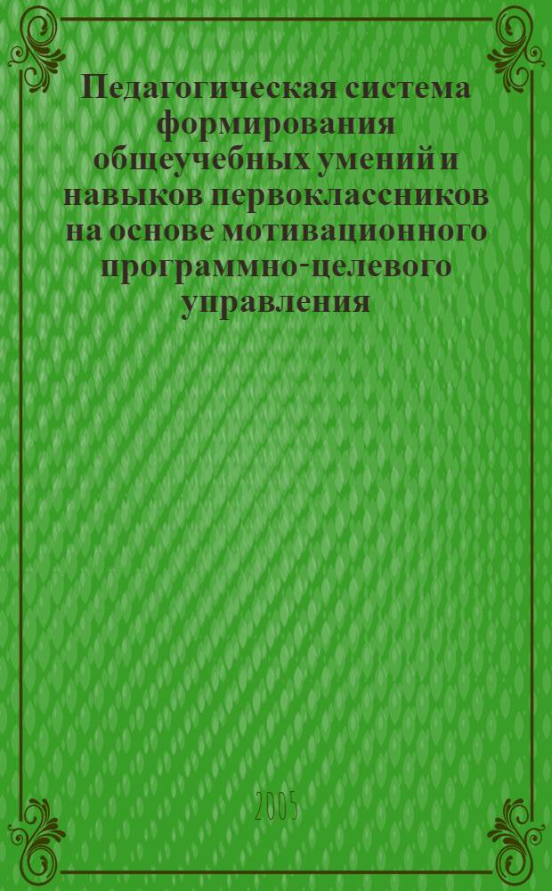 Педагогическая система формирования общеучебных умений и навыков первоклассников на основе мотивационного программно-целевого управления : автореф. дис. на соиск. учен. степ. канд. пед. наук : специальность 13.00.01 <Общ. педагогика, история педагогики и образования>