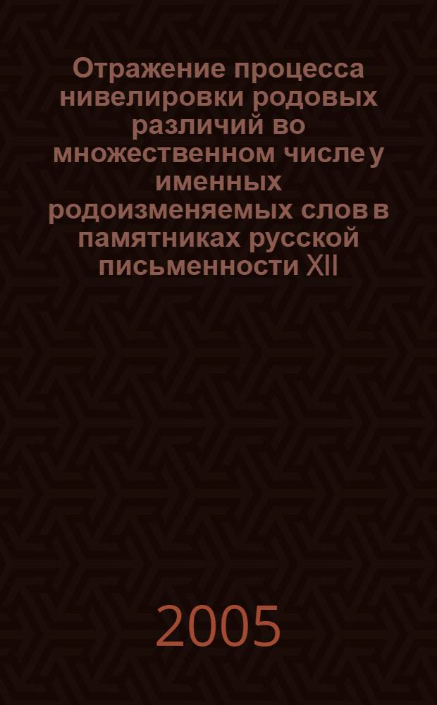 Отражение процесса нивелировки родовых различий во множественном числе у именных родоизменяемых слов в памятниках русской письменности XII - XVII веков : автореф. дис. на соиск. учен. степ. канд. филол. наук : специальность 10.02.01 <Рус. яз.>