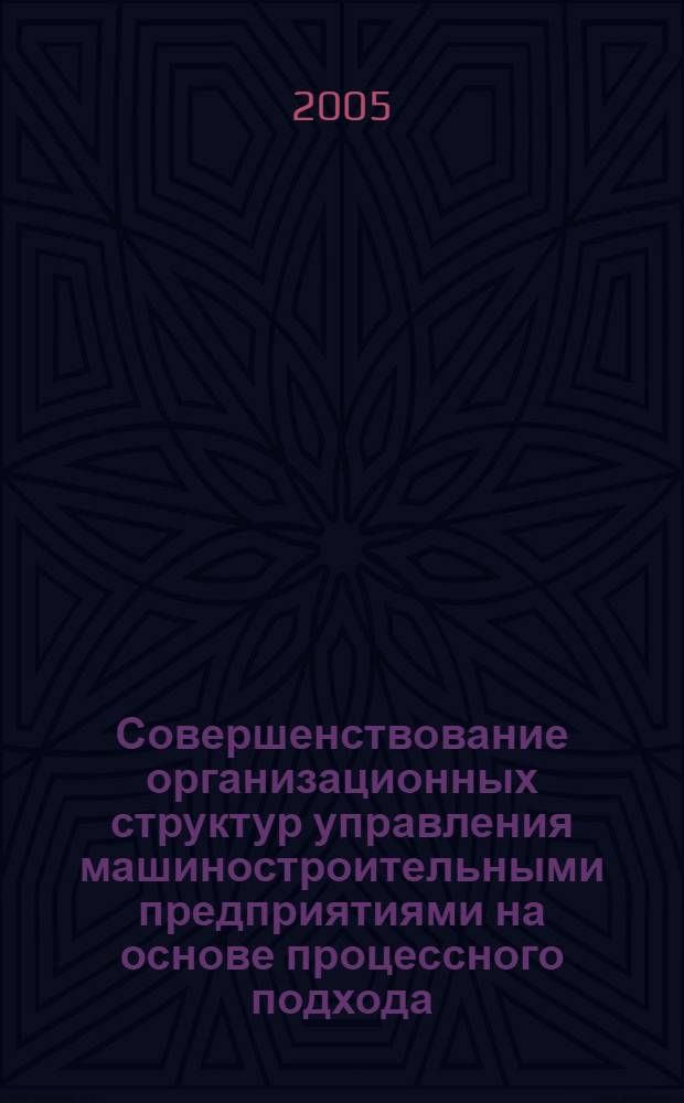 Совершенствование организационных структур управления машиностроительными предприятиями на основе процессного подхода : автореф. дис. на соиск. учен. степ. к.э.н. : спец. 08.00.05