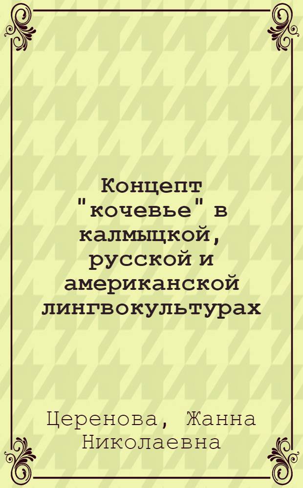 Концепт "кочевье" в калмыцкой, русской и американской лингвокультурах : автореф. дис. на соиск. учен. степ. канд. филол. наук : специальность 10.02.20 <Сравнит.-ист., типол. и сопоставит. языкознание>