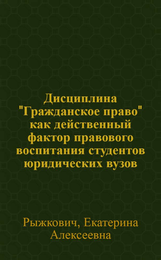 Дисциплина "Гражданское право" как действенный фактор правового воспитания студентов юридических вузов : (Методические основы) : автореф. дис. на соиск. учен. степ. канд. пед. наук : специальность 13.00.08 <Теория и методика проф. образования>