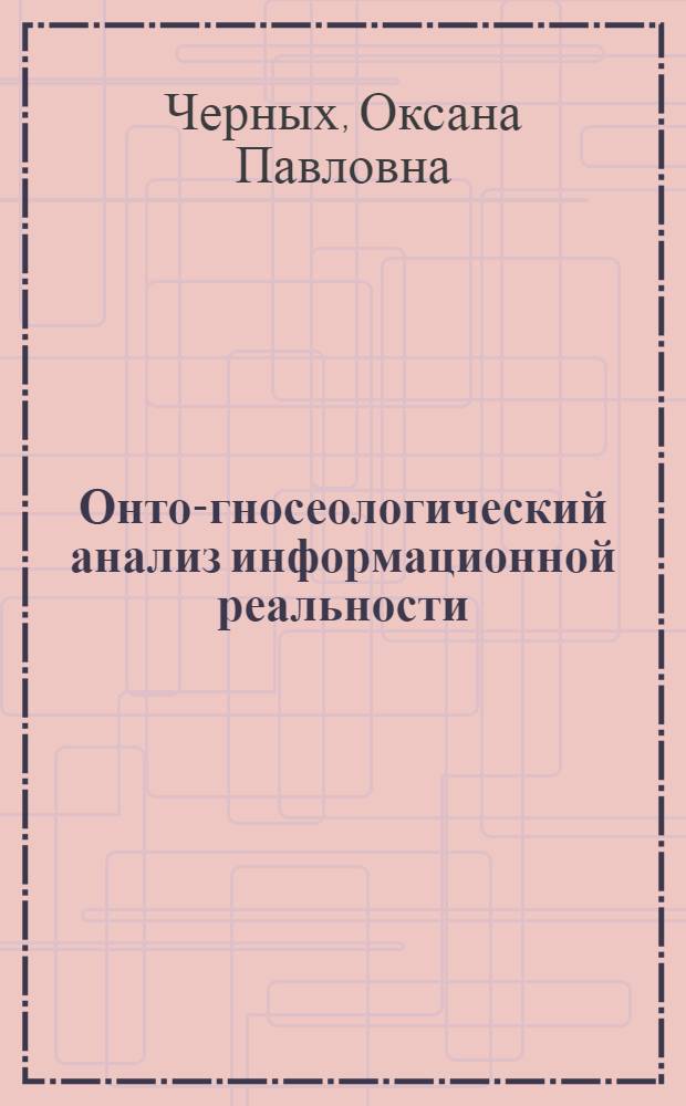 Онто-гносеологический анализ информационной реальности : автореф. дис. на соиск. учен. степ. канд. филос. наук : специальность 09.00.01 <Онтология и теория познания>