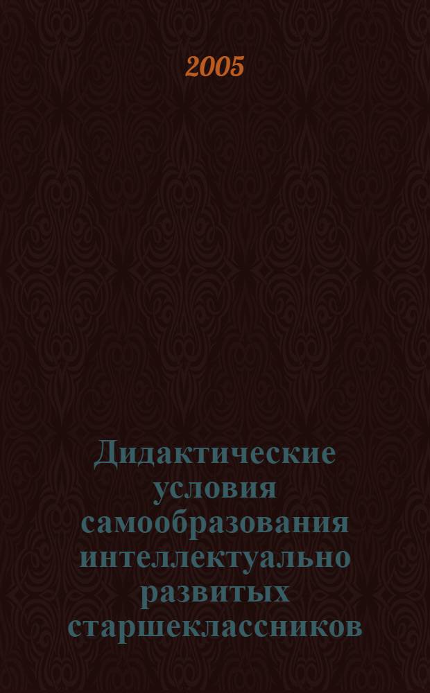 Дидактические условия самообразования интеллектуально развитых старшеклассников : автореф. дис. на соиск. учен. степ. канд. пед. наук : специальность 13.00.01 <Общ. педагогика, история педагогики и образования>