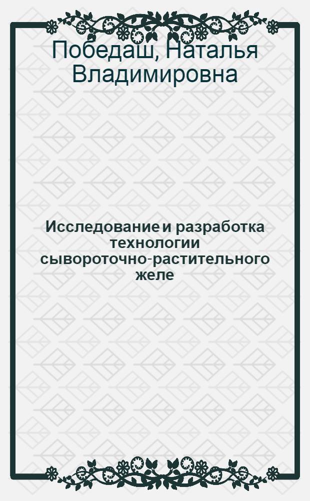 Исследование и разработка технологии сывороточно-растительного желе : автореф. дис. на соиск. учен. степ. канд. техн. наук : специальность 05.18.04 <Технология мясных, молоч., рыб. продуктов и холодил. пр-в>