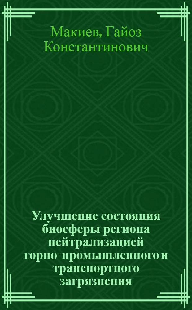 Улучшение состояния биосферы региона нейтрализацией горно-промышленного и транспортного загрязнения : автореф. дис. на соиск. учен. степ. канд. техн. наук : специальность 25.00.36 <Геоэкология>