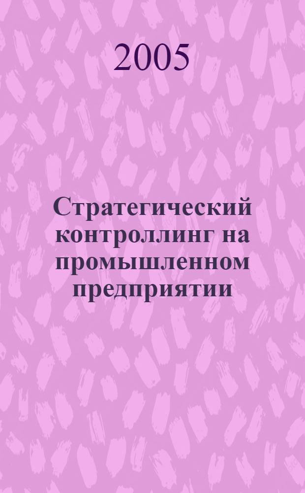 Стратегический контроллинг на промышленном предприятии (теория, методология, инструментарий) : автореф. дис. на соиск. учен. степ. д-ра экон. наук : специальность 08.00.05 <Экономика и упр. нар. хоз-вом>