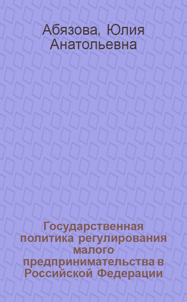 Государственная политика регулирования малого предпринимательства в Российской Федерации: региональный аспект : автореф. дис. на соиск. учен. степ. канд. полит. наук : специальность 23.00.02 <Полит. ин-ты, этнополит. конфликтология, нац. и полит. процессы и технологии>