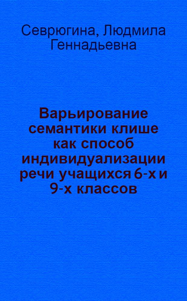 Варьирование семантики клише как способ индивидуализации речи учащихся 6-х и 9-х классов : автореф. дис. на соиск. учен. степ. канд. пед. наук : специальность 13.00.02 <Теория и методика обучения и воспитания>