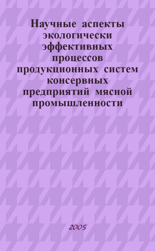 Научные аспекты экологически эффективных процессов продукционных систем консервных предприятий мясной промышленности : автореф. дис. на соиск. учен. степ. д-ра техн. наук : специальность 05.18.12 <Процессы и аппараты пищевых пр-в>