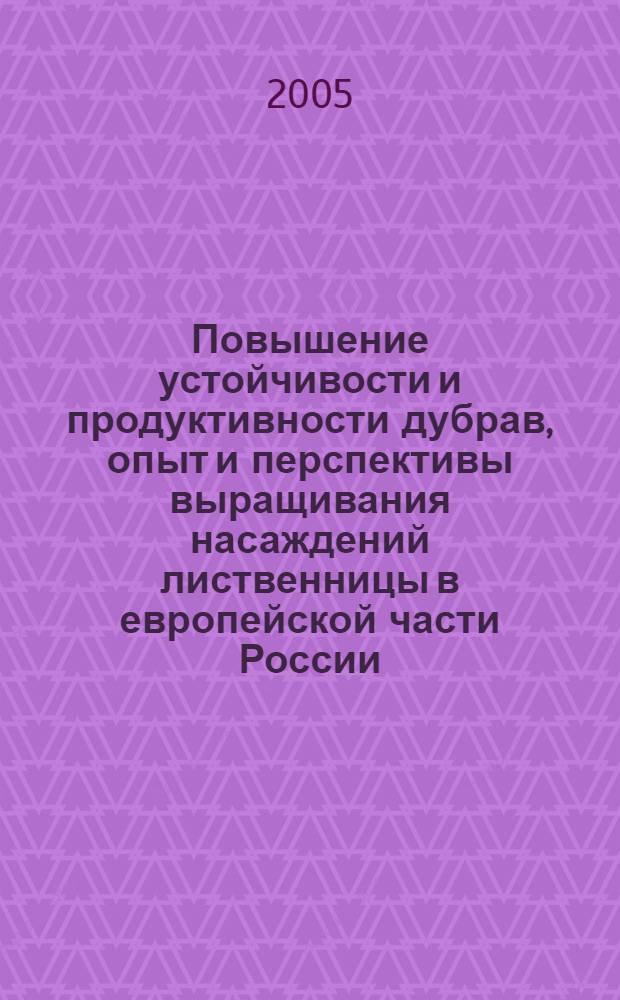 Повышение устойчивости и продуктивности дубрав, опыт и перспективы выращивания насаждений лиственницы в европейской части России : материалы совещания-семинара, г. Чебоксары, 30 августа - 1 сентября 2005 г