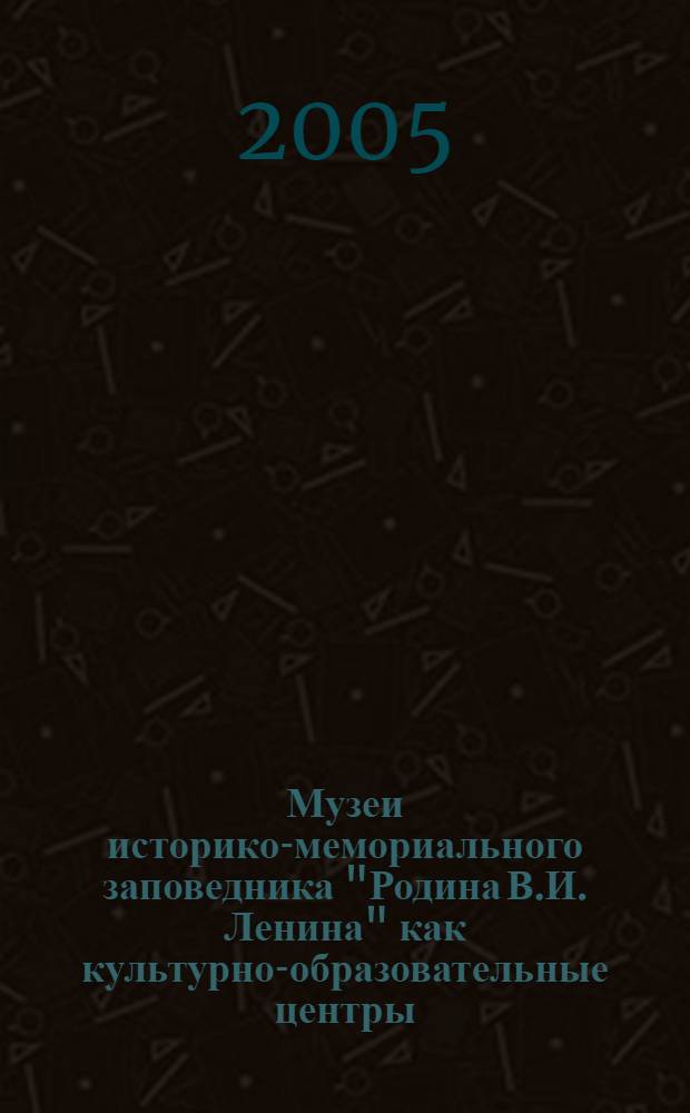 Музеи историко-мемориального заповедника "Родина В.И. Ленина" как культурно-образовательные центры: история и современность : материалы второй научно-практической конференции, Ульяновск, 2005
