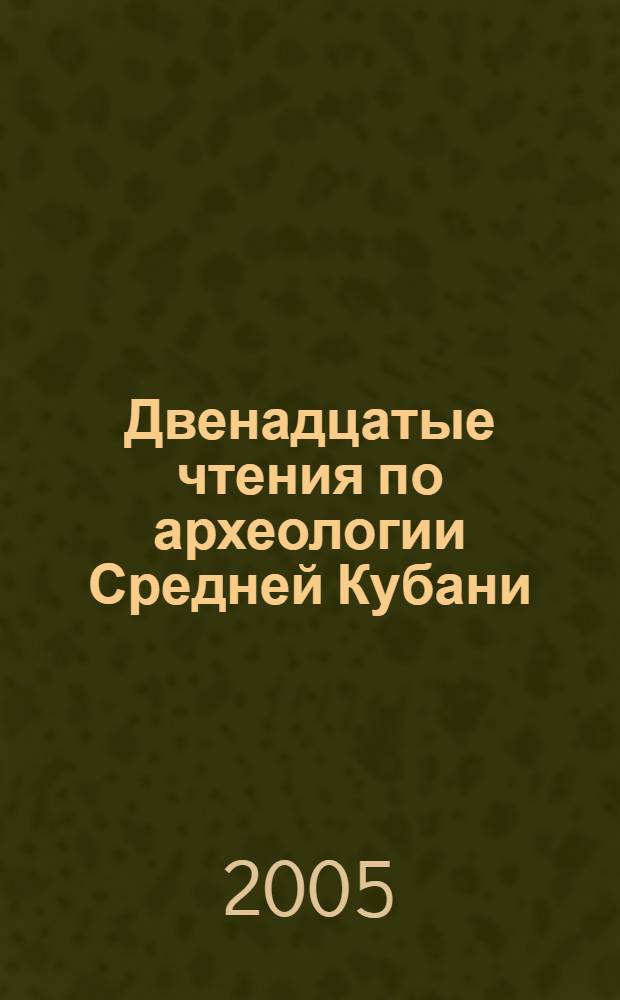 Двенадцатые чтения по археологии Средней Кубани : (краткое содержание докладов)