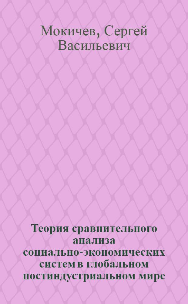 Теория сравнительного анализа социально-экономических систем в глобальном постиндустриальном мире : учебник для студентов экономических специальностей