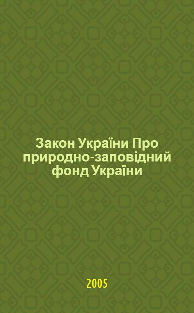 Закон Украïни Про природно-заповiдний фонд Украïни : за станом на 9 грудня 2005 року