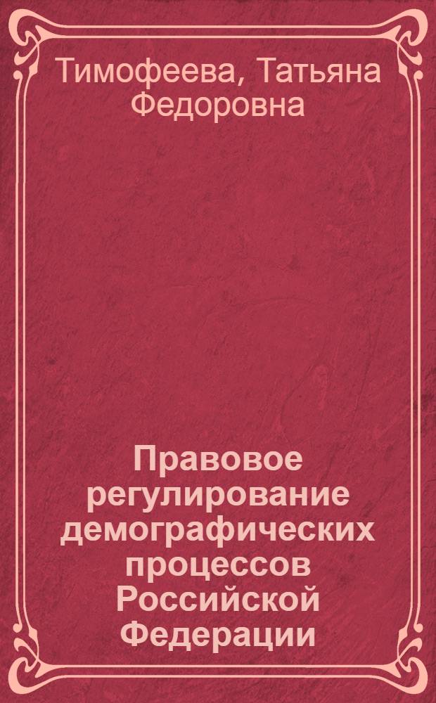 Правовое регулирование демографических процессов Российской Федерации (на примере Чувашской Республики) : монография