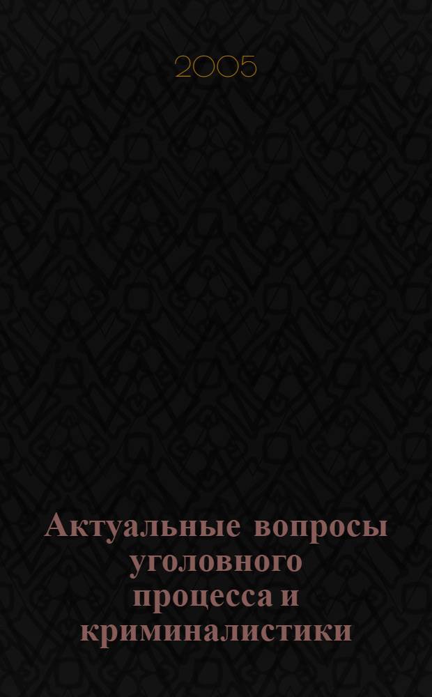 Актуальные вопросы уголовного процесса и криминалистики : сборник научных трудов