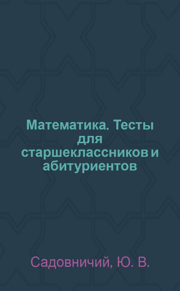 Математика. Тесты для старшеклассников и абитуриентов