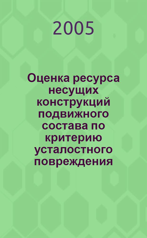 Оценка ресурса несущих конструкций подвижного состава по критерию усталостного повреждения : учебное пособие для студентов специальностей "Оборудование и технология повышения износостойкости и восстановления деталей машин и аппаратов" и "Организация и безопасность движения (железнодорожный транспорт)"