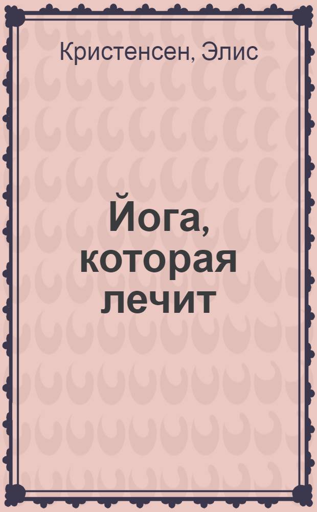 Йога, которая лечит : полная мобилизация защитных сил организма