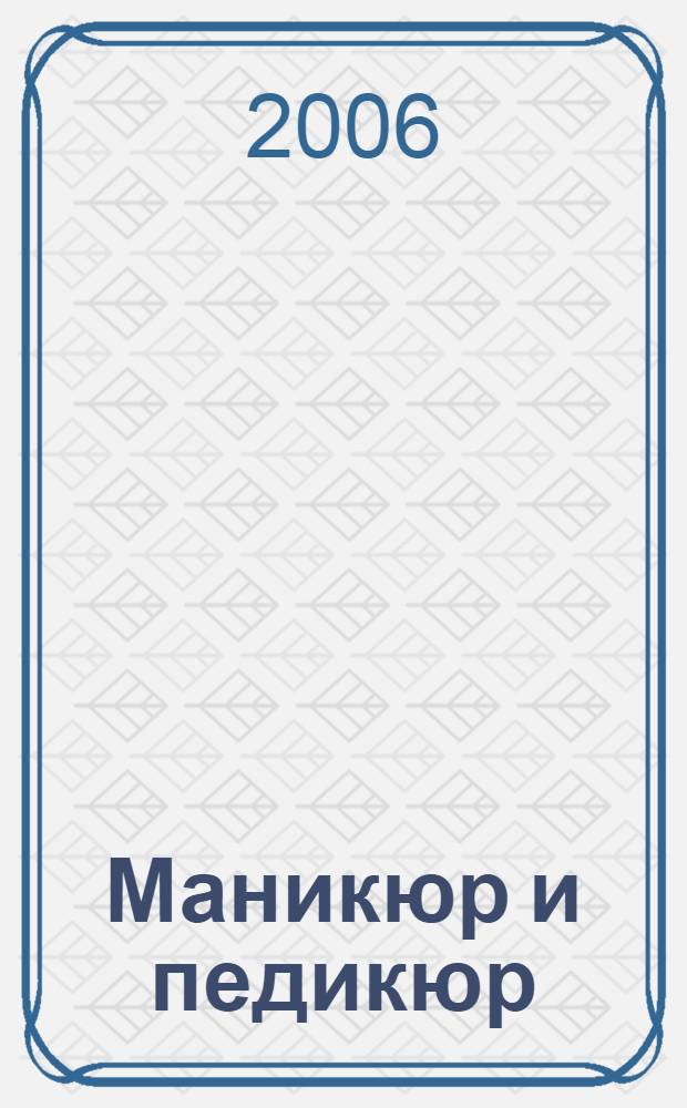 Маникюр и педикюр : практические советы