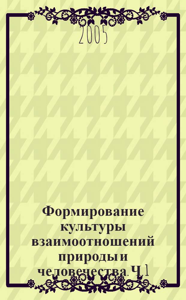Формирование культуры взаимоотношений природы и человечества. Ч. 1 : Естественнонаучные грани природолюбия