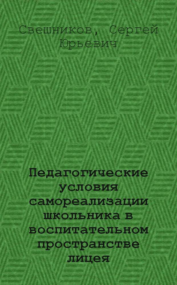 Педагогические условия самореализации школьника в воспитательном пространстве лицея : автореф. дис. на соиск. учен. степ. канд. пед. наук : специальность 13.00.02 <Теория и методика обучения и воспитания>