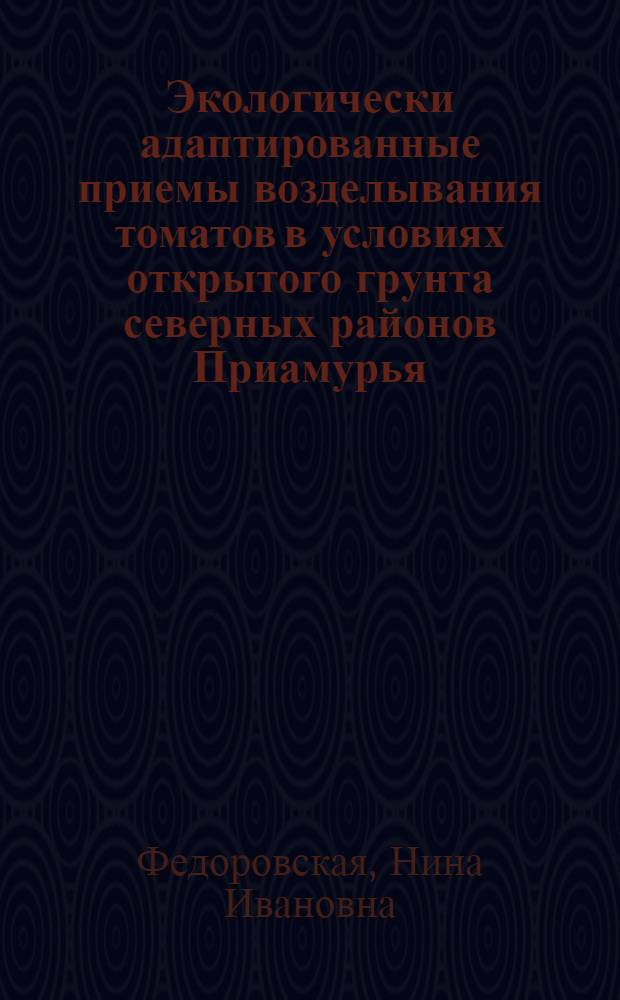 Экологически адаптированные приемы возделывания томатов в условиях открытого грунта северных районов Приамурья : автореф. дис. на соиск. учен. степ. канд. биол. наук : специальность 03.00.16 <Экология>