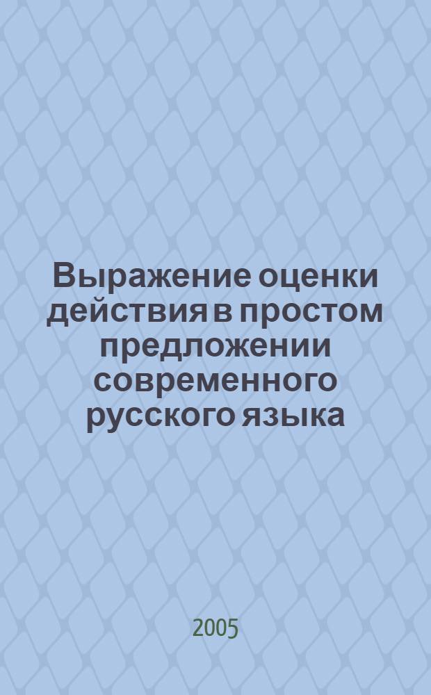 Выражение оценки действия в простом предложении современного русского языка : автореф. дис. на соиск. учен. степ. д-ра филол. наук : специальность 10.02.01 <Рус. яз.>