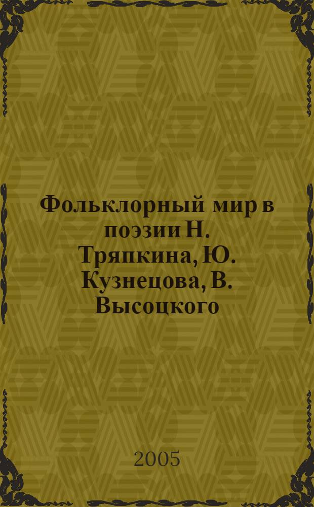 Фольклорный мир в поэзии Н. Тряпкина, Ю. Кузнецова, В. Высоцкого (способы реализации фольклорной цитаты в стихотворном тексте) : автореф. дис. на соиск. учен. степ. канд. филол. наук : специальность 10.01.01 <Рус. лит.>