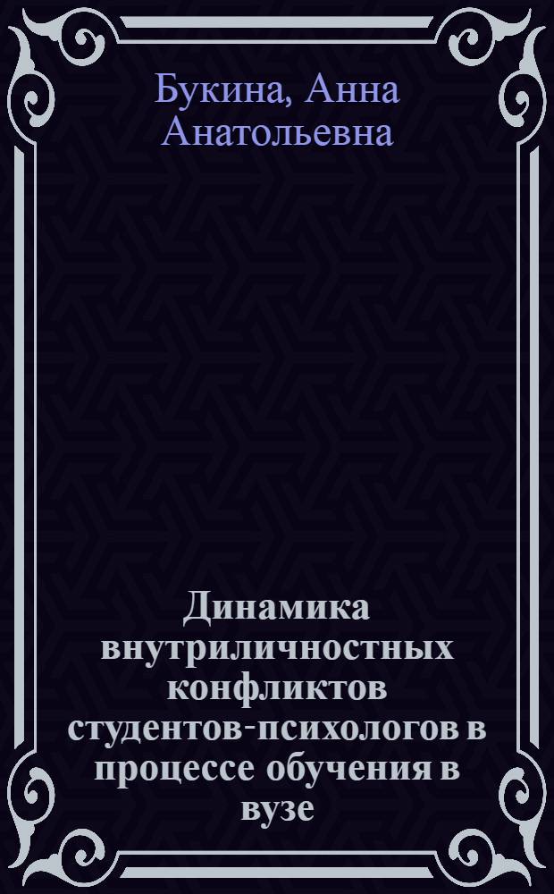 Динамика внутриличностных конфликтов студентов-психологов в процессе обучения в вузе : автореф. дис. на соиск. учен. степ. канд. психол. наук : специальность 19.00.07 <Пед. психология>