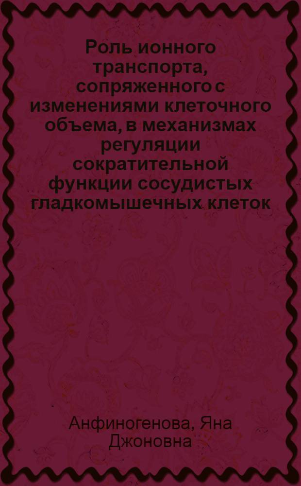 Роль ионного транспорта, сопряженного с изменениями клеточного объема, в механизмах регуляции сократительной функции сосудистых гладкомышечных клеток : автореф. дис. на соиск. учен. степ. д-ра мед. наук : специальность 03.00.13 <Физиология> ; специальность 03.00.02 <Биофизика>