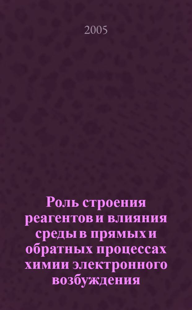 Роль строения реагентов и влияния среды в прямых и обратных процессах химии электронного возбуждения : автореф. дис. на соиск. учен. степ. д-ра хим. наук : специальность 02.00.04 <Физ. химия>
