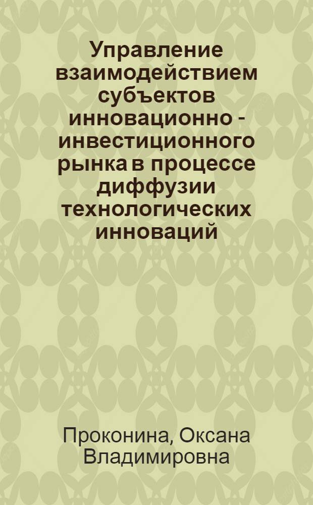 Управление взаимодействием субъектов инновационно - инвестиционного рынка в процессе диффузии технологических инноваций : автореф. дис. на соиск. учен. степ. к.э.н. : спец. 08.00.05