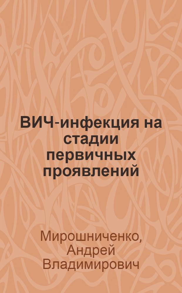 ВИЧ-инфекция на стадии первичных проявлений: особенности клинической картины, диагностики и антиретровирусной терапии : автореф. дис. на соиск. учен. степ. к.м.н. : спец. 14.00.10 <Инфекц. болезни>